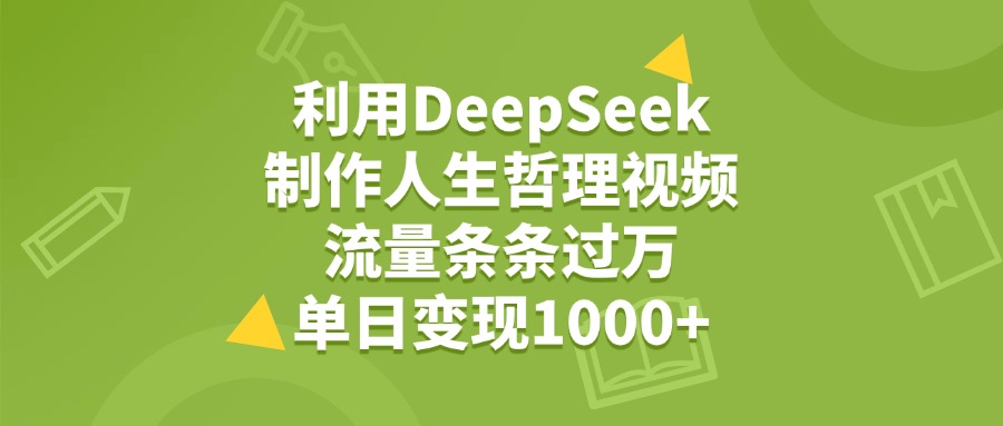 利用DeepSeek生成人生哲理视频，流量条条过万，单日变现1000+-创途网