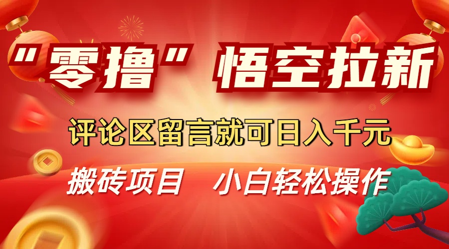 “零撸”悟空拉新玩法,评论区留言就可日入千元-创途网