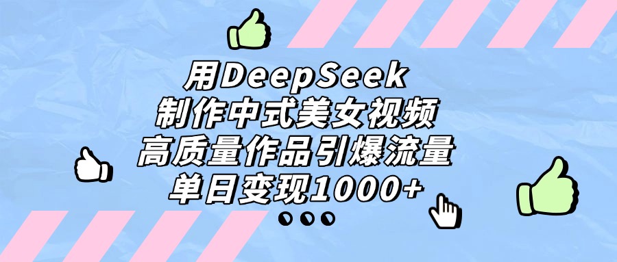 用DeepSeek制作，中式美女视频，高质量作品引爆流量！单日变现1000+-创途网
