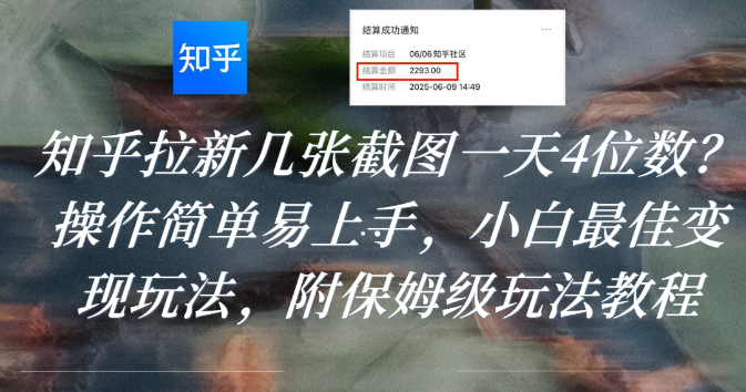 知乎拉新几张截图一天4位数？操作简单易上手，小白最佳变现玩法，附保姆级玩法教程-创途网