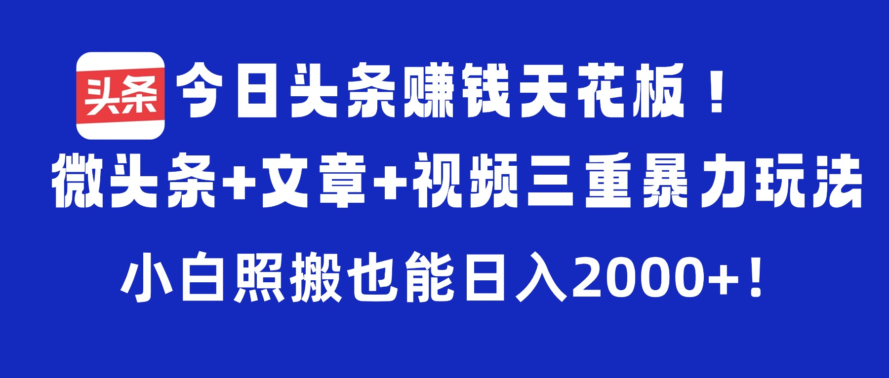 今日头条赚钱天花板！微头条+文章+视频三重暴力玩法，小白照搬也能日入2000+-创途网