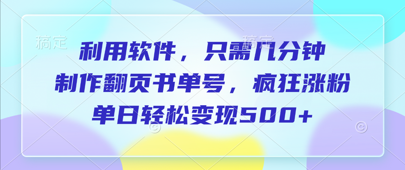 利用软件，作翻页书单号，只需几分钟，制疯狂涨粉，单日轻松变现500+-创途网