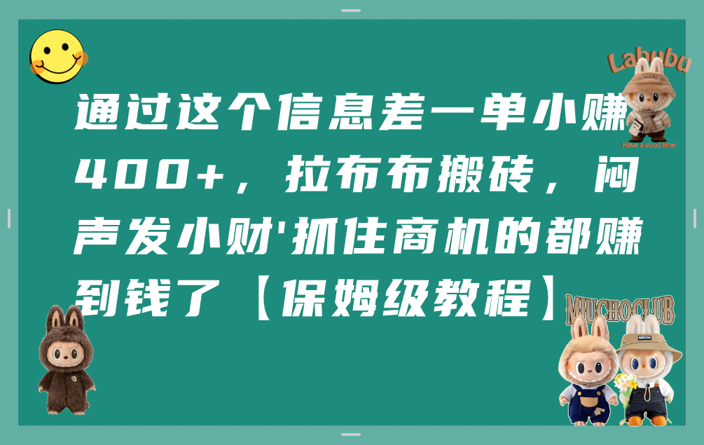 通过这个信息差一单小赚400+，拉布布搬砖，闷声发小财，抓住商机的都赚到钱了【保姆级教程】-创途网