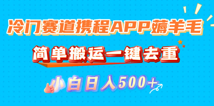 冷门赛道携程APP薅羊毛,简单搬运一键去重,小白日入500+-创途网