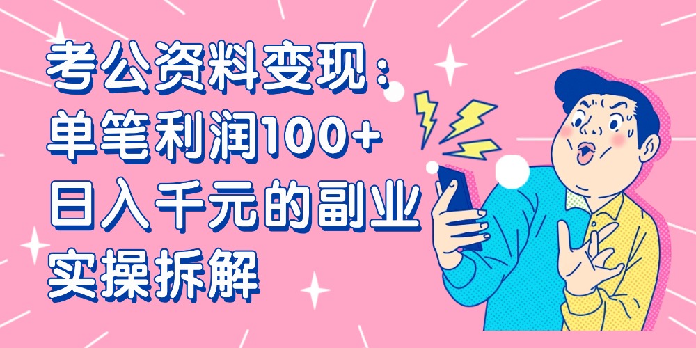 【小红书、咸鱼变现】考公资料变现：单笔利润100+，日入千元的副业实操拆解-创途网