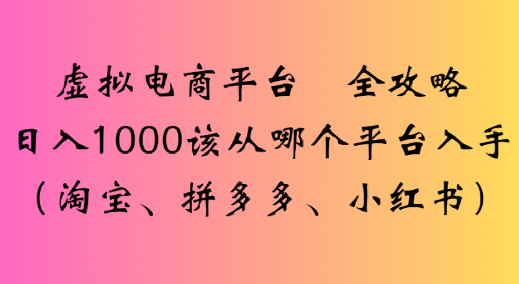 虚拟电商平台，该从哪个平台入手(淘宝、拼多多、小红书)全攻略日入1000-创途网