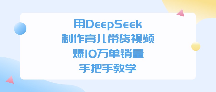 用DeepSeek制作育儿带货视频，爆10万单销量，手把手全教学-创途网