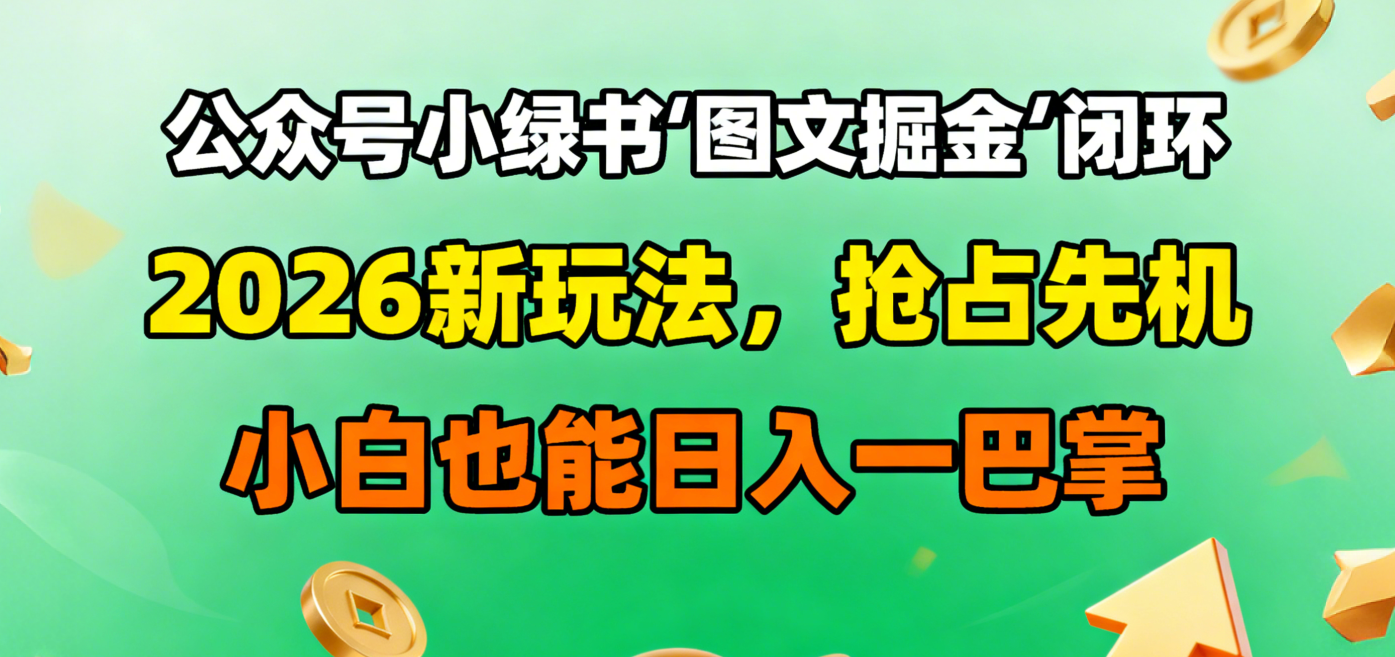 公众号小绿书图文掘金闭环,2026新玩法,抢占先机,小白也能日入一巴掌-创途网