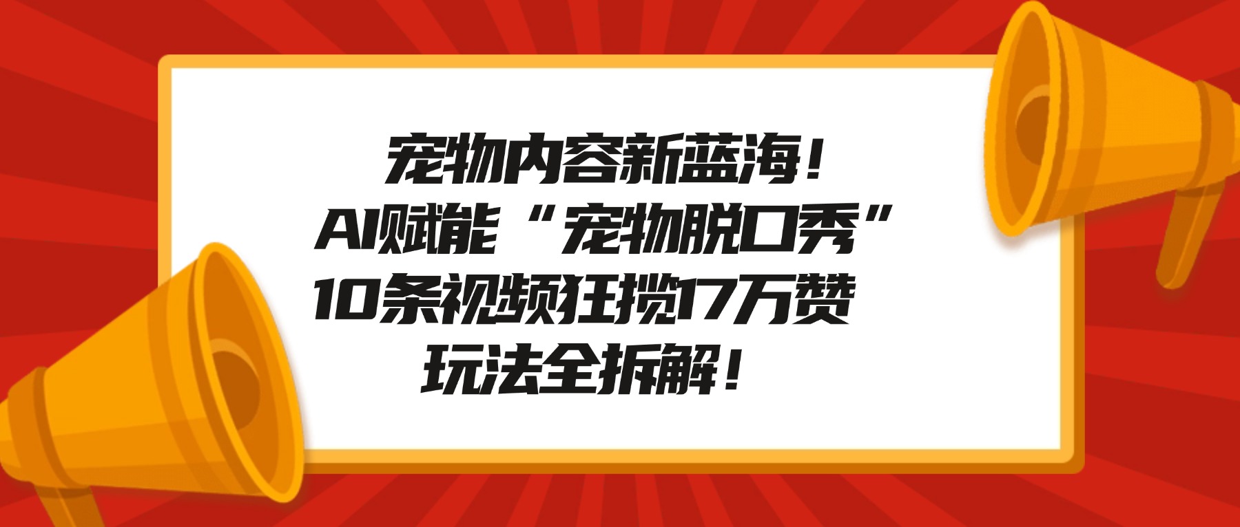 宠物内容新蓝海！AI赋能“宠物脱口秀”，10条视频狂揽17万赞，玩法全拆解！-创途网