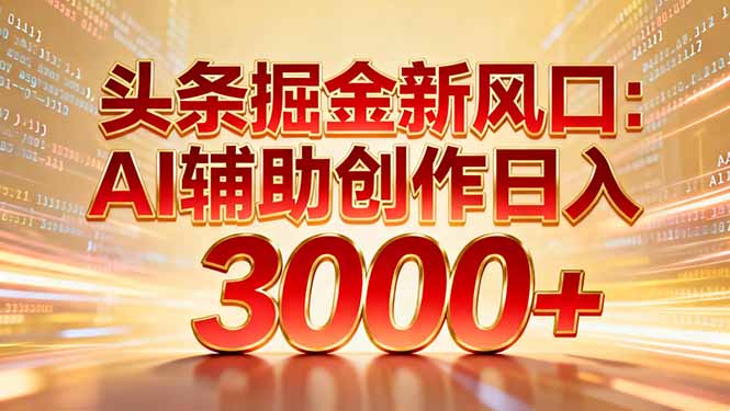 头条掘金新风口：AI辅助创作日入3000+，矩阵玩法当天启动隔天见效-创途网