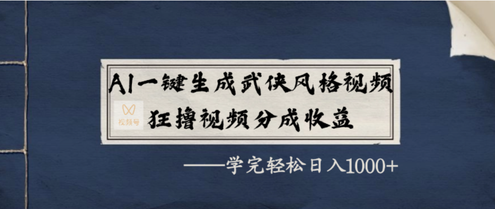AI一键生成武侠风格视频，视频号分成收益狂撸，学完轻松日入1000+-创途网