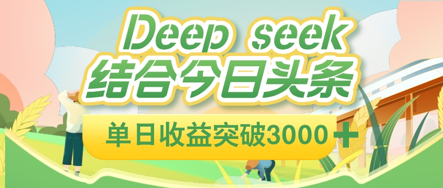 deep seek 结合今日头条，单日收益可突破 3000+，只需要简单的复制粘贴即可-创途网