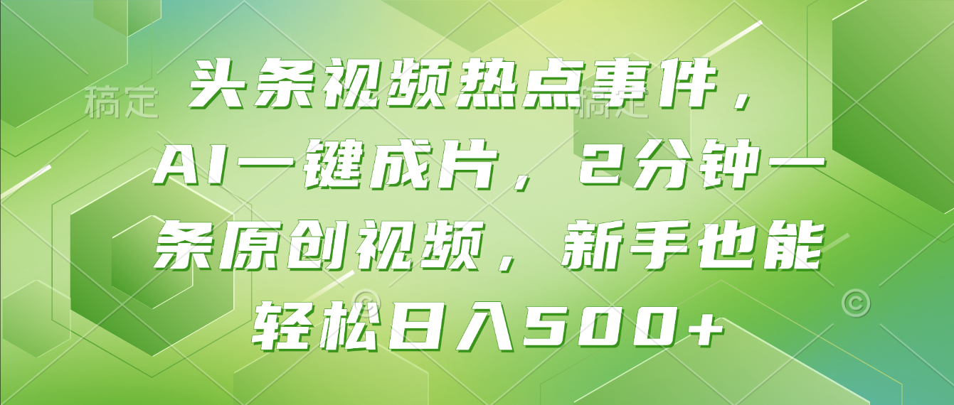头条视频热点事件， AI一键成片，2分钟一条原创视频，新手也能轻松日入500+！-创途网
