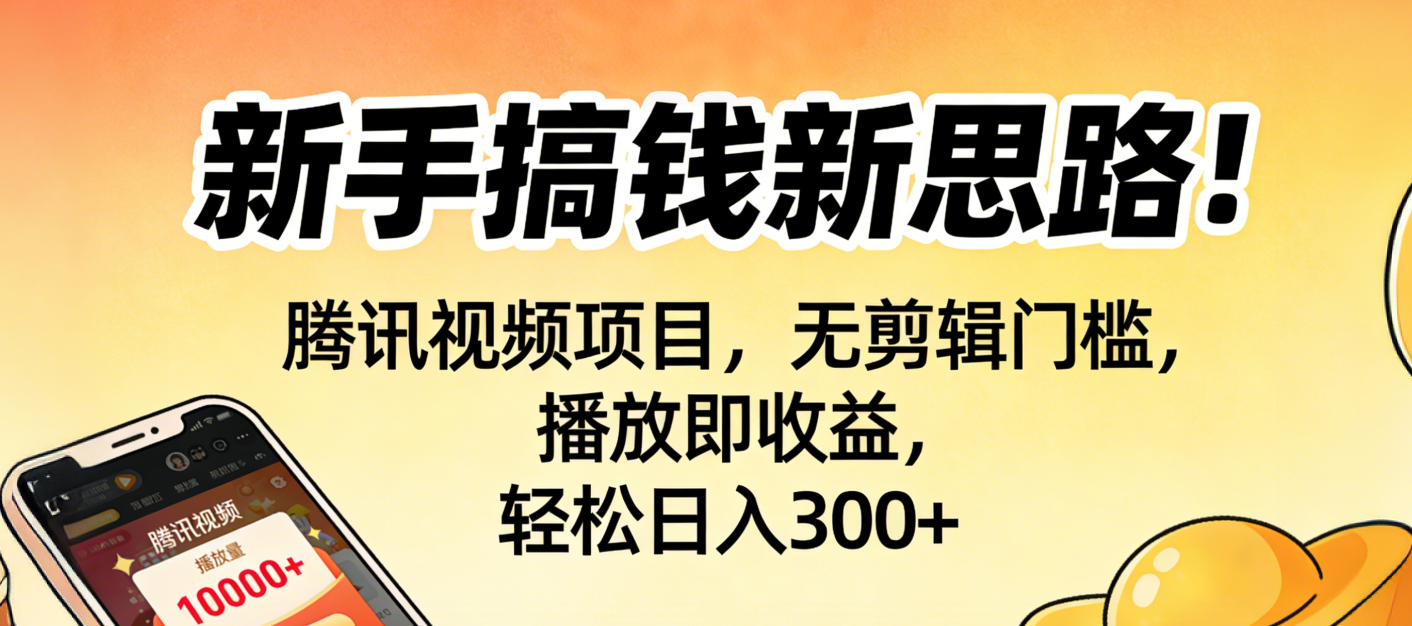 新手搞钱新思路！腾讯视频项目，无剪辑门槛，播放即收益，轻松日入300+-创途网